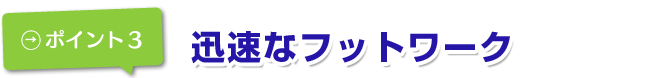 迅速なフットワーク